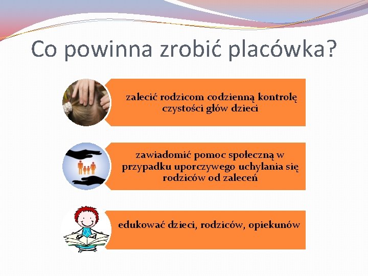 Co powinna zrobić placówka? zalecić rodzicom codzienną kontrolę czystości głów dzieci zawiadomić pomoc społeczną