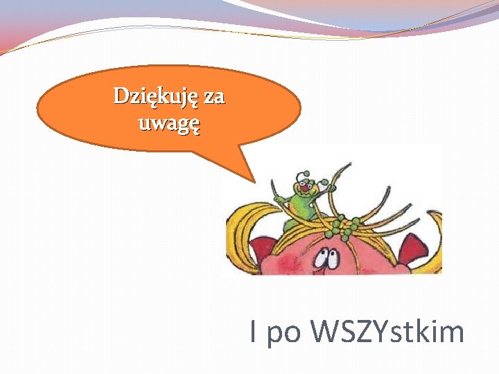 Dziękuję za uwagę I po WSZYstkim 