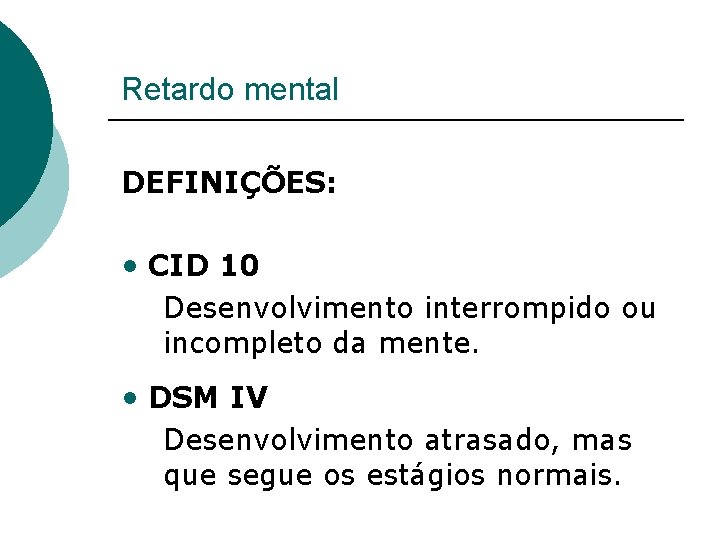 Retardo mental DEFINIÇÕES: • CID 10 Desenvolvimento interrompido ou incompleto da mente. • DSM