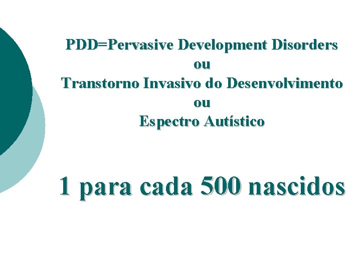 PDD=Pervasive Development Disorders ou Transtorno Invasivo do Desenvolvimento ou Espectro Autístico 1 para cada