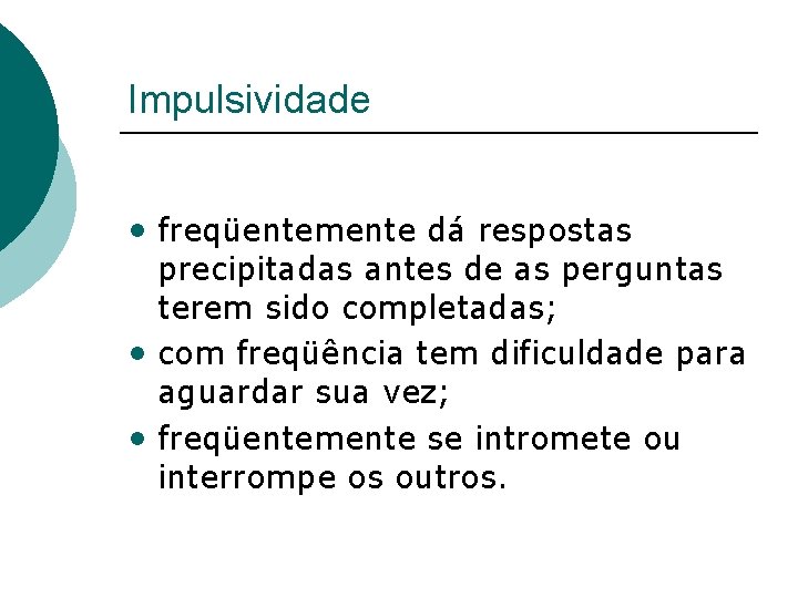 Impulsividade • freqüentemente dá respostas precipitadas antes de as perguntas terem sido completadas; •