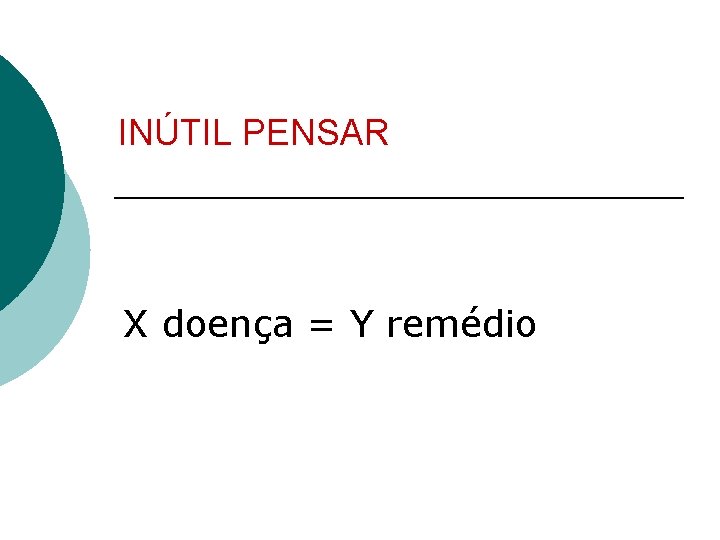 INÚTIL PENSAR X doença = Y remédio 