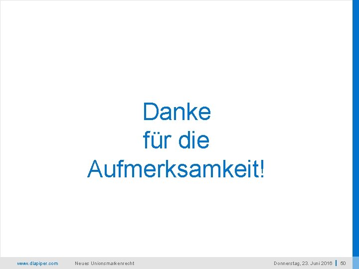 Danke für die Aufmerksamkeit! www. dlapiper. com Neues Unionsmarkenrecht Donnerstag, 23. Juni 2016 50