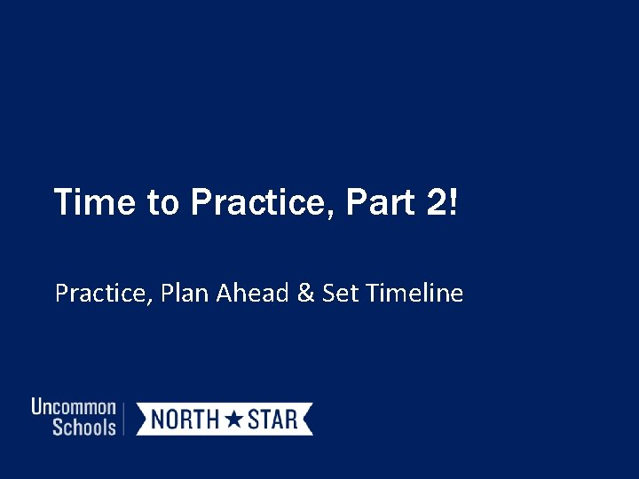 Time to Practice, Part 2! Practice, Plan Ahead & Set Timeline 