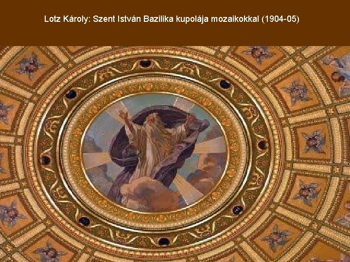 Lotz Károly: Szent István Bazilika kupolája mozaikokkal (1904 -05) 