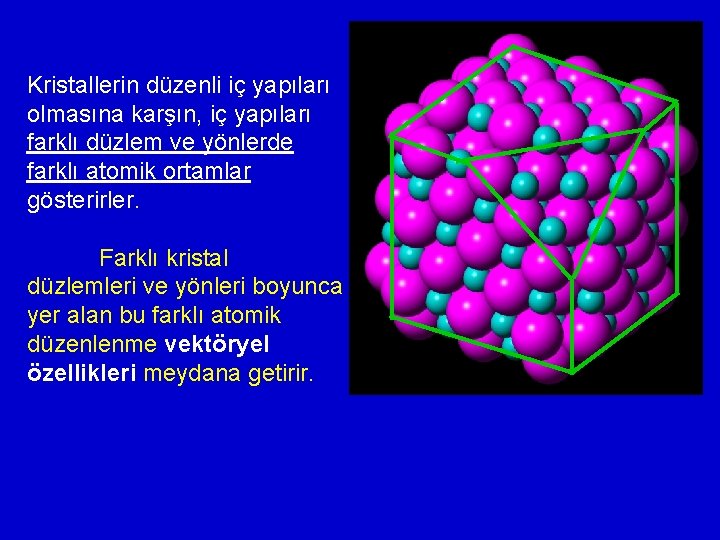 Kristallerin düzenli iç yapıları olmasına karşın, iç yapıları farklı düzlem ve yönlerde farklı atomik