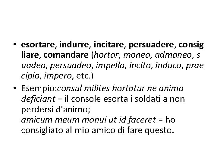  • esortare, indurre, incitare, persuadere, consig liare, comandare (hortor, moneo, admoneo, s uadeo,