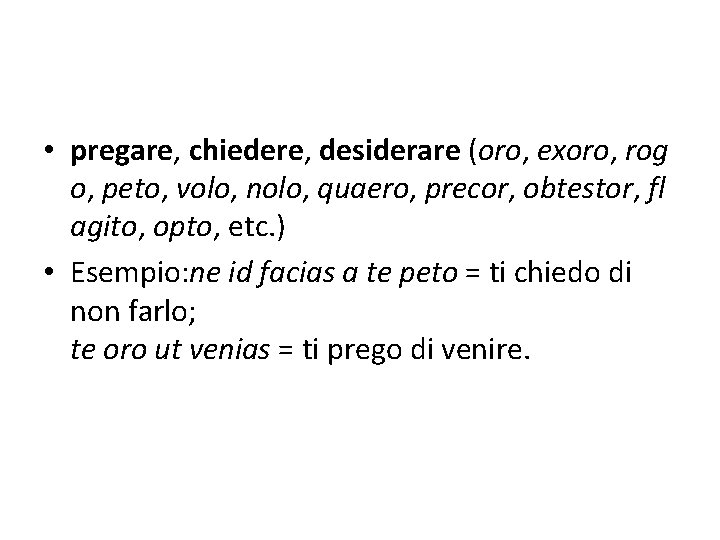  • pregare, chiedere, desiderare (oro, exoro, rog o, peto, volo, nolo, quaero, precor,