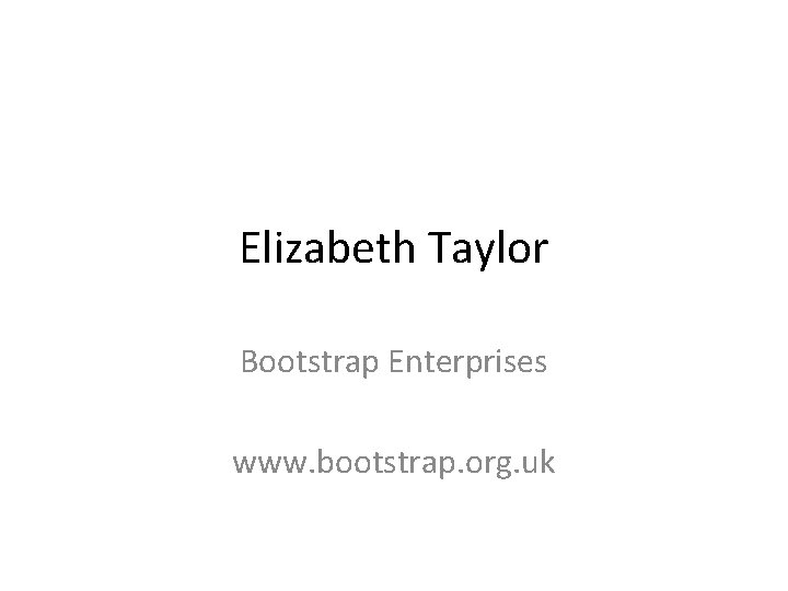 Elizabeth Taylor Bootstrap Enterprises www. bootstrap. org. uk 