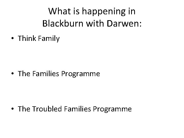 What is happening in Blackburn with Darwen: • Think Family • The Families Programme