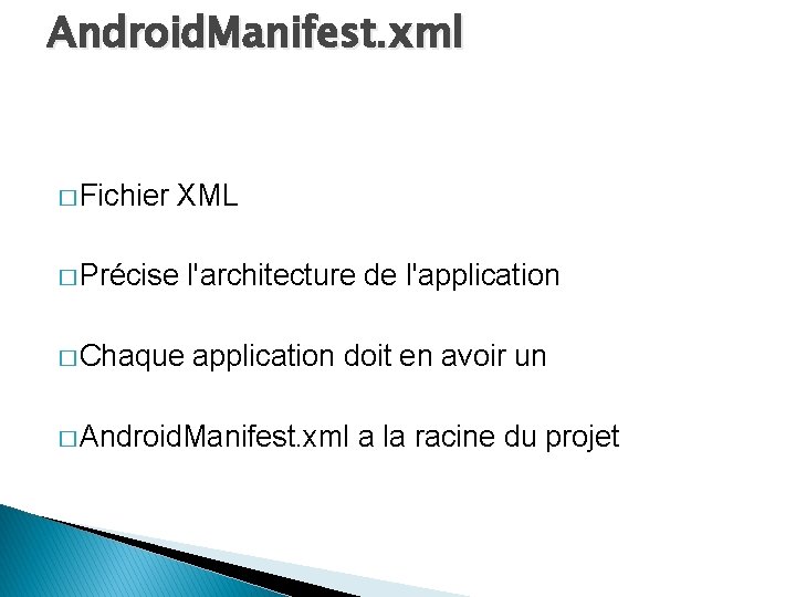 Android. Manifest. xml � Fichier XML � Précise l'architecture de l'application � Chaque application