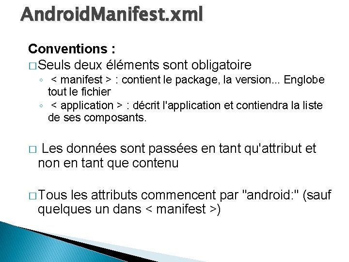 Android. Manifest. xml Conventions : � Seuls deux éléments sont obligatoire ◦ < manifest
