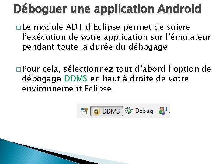 Déboguer une application Android � Le module ADT d’Eclipse permet de suivre l’exécution de