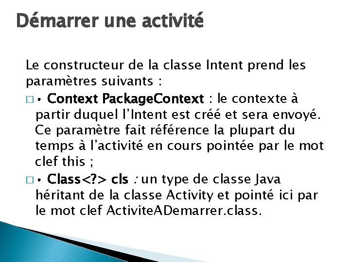 Démarrer une activité Le constructeur de la classe Intent prend les paramètres suivants :