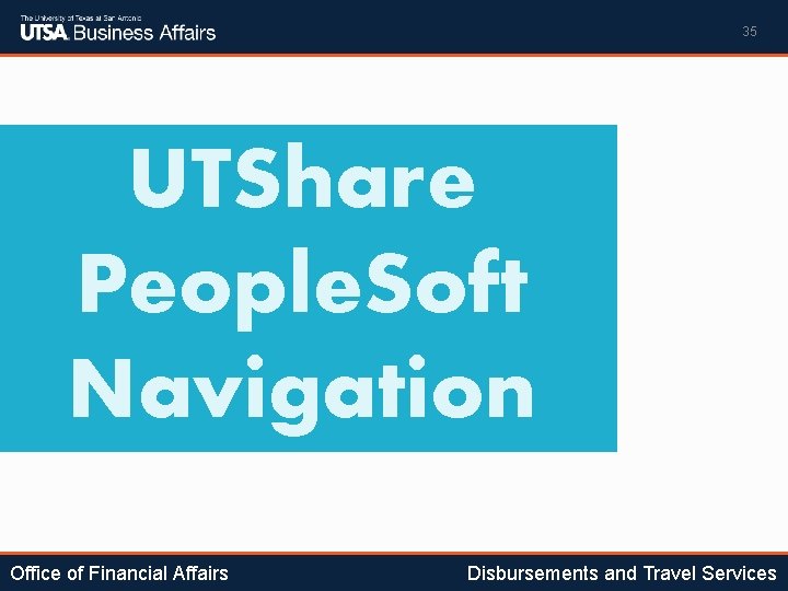 35 UTShare People. Soft Navigation Office of Financial Affairs Disbursements and Travel Services 