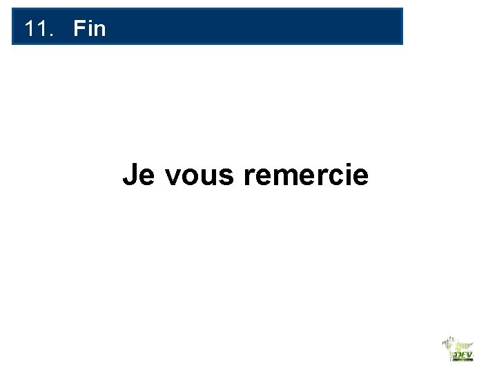 11. Fin Je vous remercie 