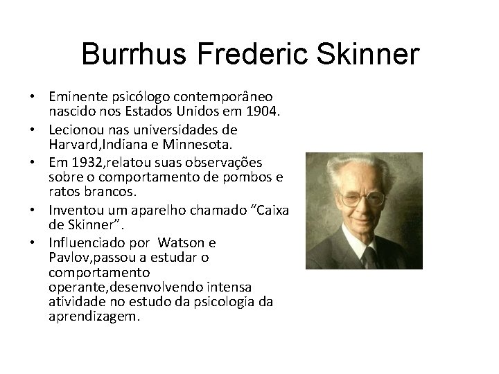 Burrhus Frederic Skinner • Eminente psicólogo contemporâneo nascido nos Estados Unidos em 1904. •