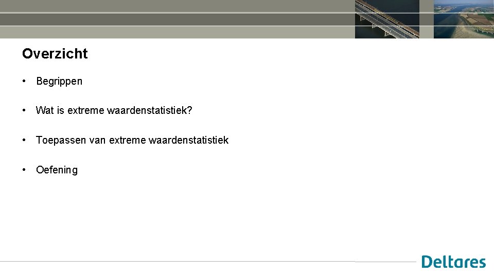 Overzicht • Begrippen • Wat is extreme waardenstatistiek? • Toepassen van extreme waardenstatistiek •
