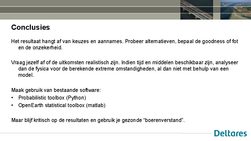 Conclusies Het resultaat hangt af van keuzes en aannames. Probeer alternatieven, bepaal de goodness