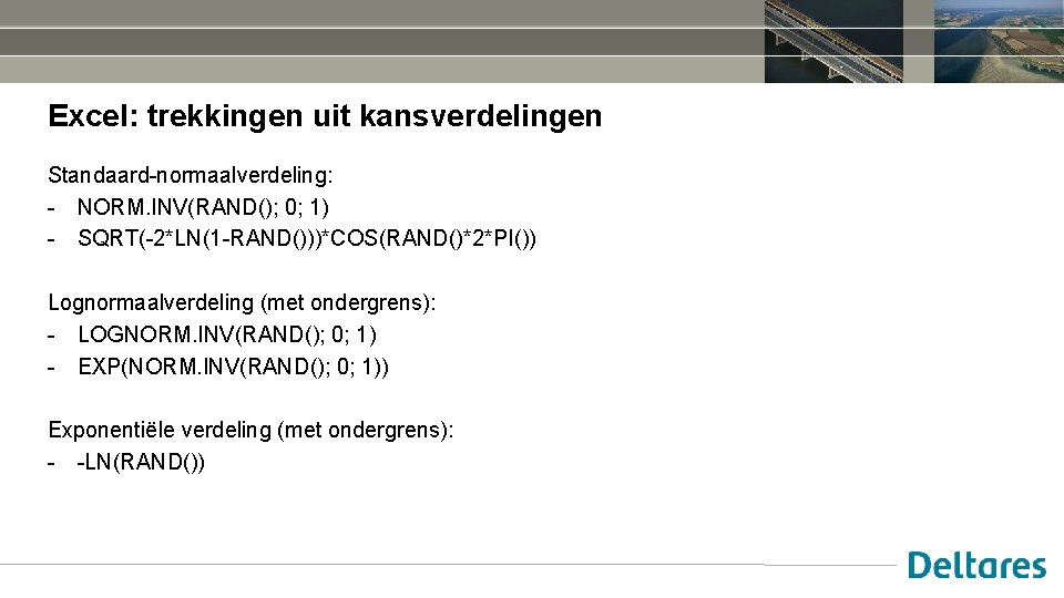 Excel: trekkingen uit kansverdelingen Standaard-normaalverdeling: - NORM. INV(RAND(); 0; 1) - SQRT(-2*LN(1 -RAND()))*COS(RAND()*2*PI()) Lognormaalverdeling