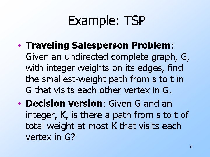 Example: TSP • Traveling Salesperson Problem: Given an undirected complete graph, G, with integer