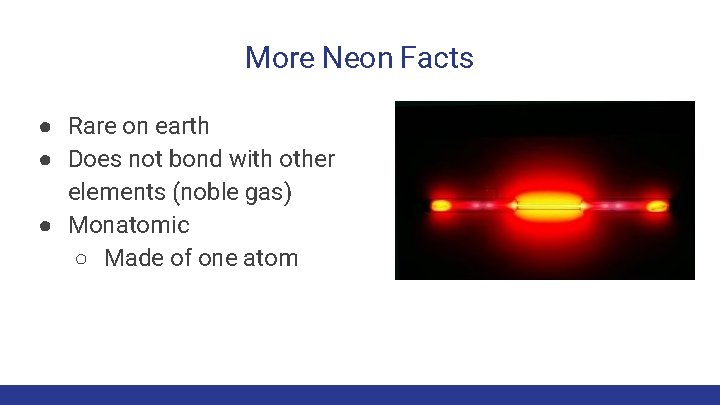 More Neon Facts ● Rare on earth ● Does not bond with other elements More Neon Facts ● Rare on earth ● Does not bond with other elements