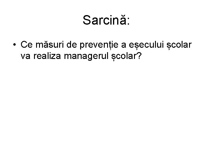 Sarcină: • Ce măsuri de prevenție a eșecului școlar va realiza managerul școlar? 
