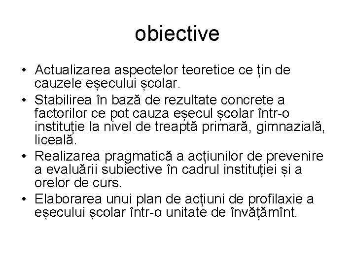 obiective • Actualizarea aspectelor teoretice ce țin de cauzele eșecului școlar. • Stabilirea în