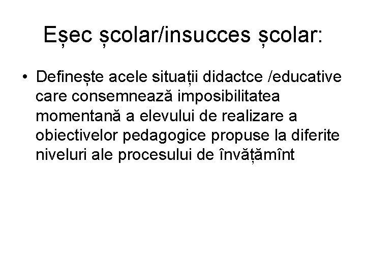 Eșec școlar/insucces școlar: • Definește acele situații didactce /educative care consemnează imposibilitatea momentană a