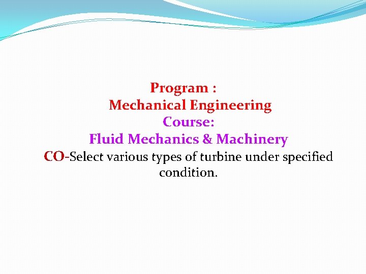 Program : Mechanical Engineering Course: Fluid Mechanics & Machinery CO-Select various types of turbine