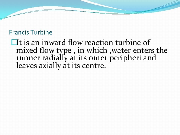 Francis Turbine �It is an inward flow reaction turbine of mixed flow type ,