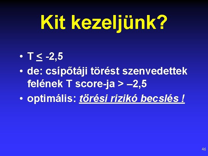 Kit kezeljünk? • T < -2, 5 • de: csípőtáji törést szenvedettek felének T