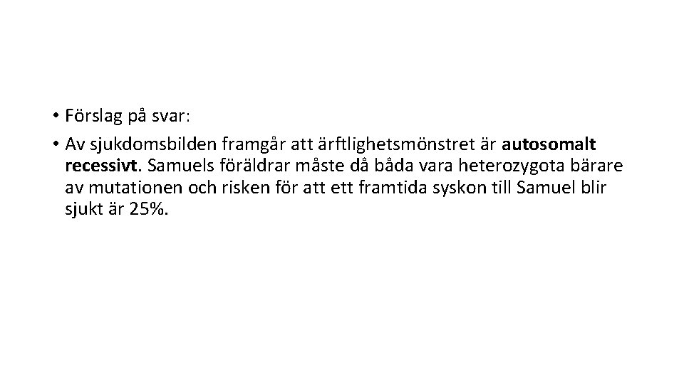  • Förslag på svar: • Av sjukdomsbilden framgår att ärftlighetsmönstret är autosomalt recessivt.