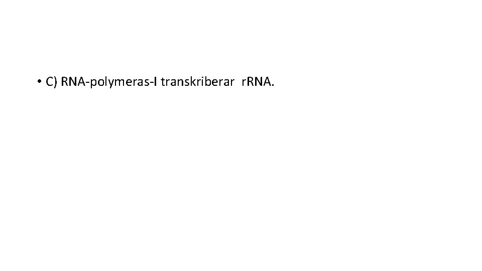  • C) RNA-polymeras-I transkriberar r. RNA. 