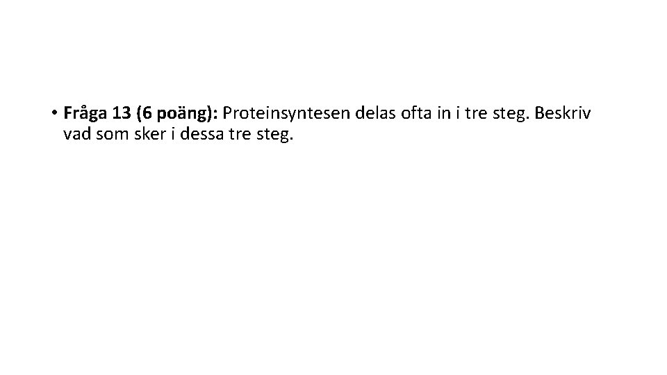  • Fråga 13 (6 poäng): Proteinsyntesen delas ofta in i tre steg. Beskriv