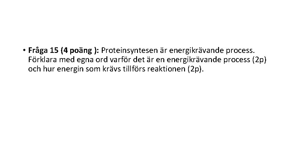  • Fråga 15 (4 poäng ): Proteinsyntesen är energikrävande process. Förklara med egna