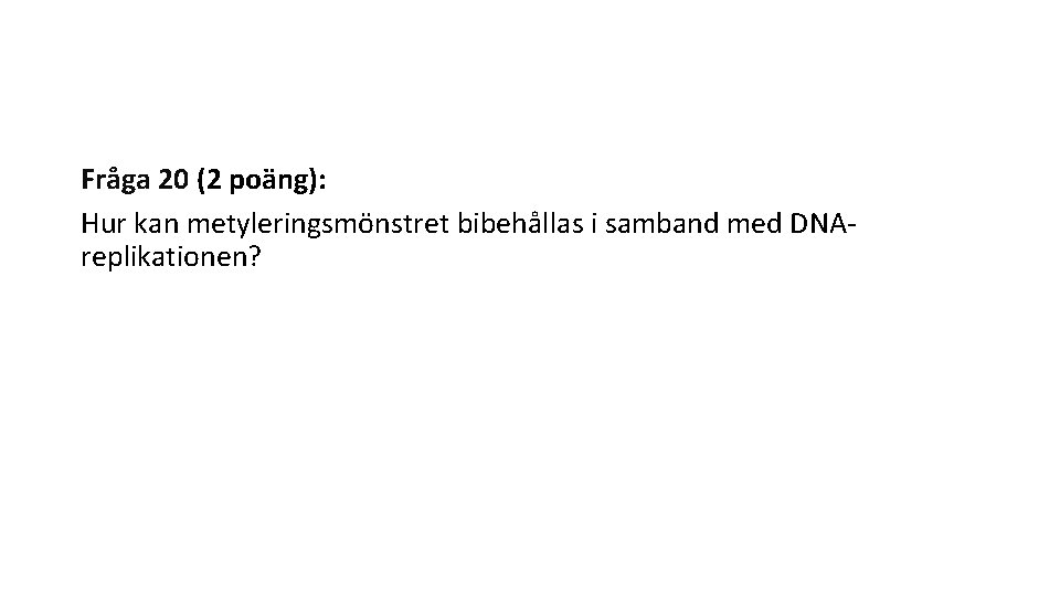 Fråga 20 (2 poäng): Hur kan metyleringsmönstret bibehållas i samband med DNAreplikationen? 