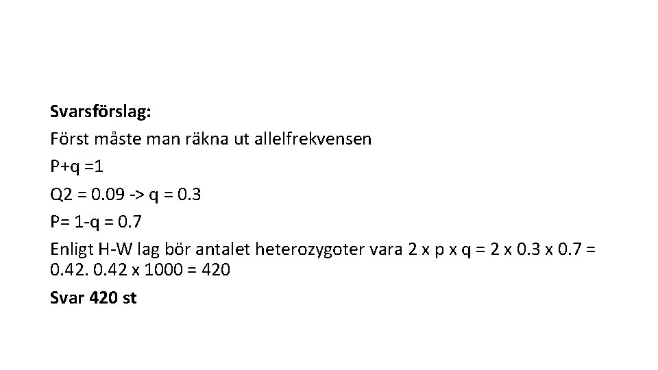 Svarsförslag: Först måste man räkna ut allelfrekvensen P+q =1 Q 2 = 0. 09