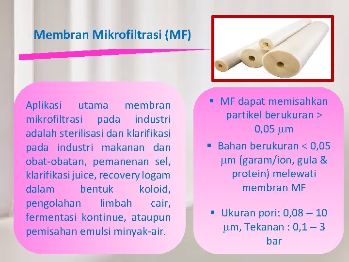 Membran Mikrofiltrasi (MF) Aplikasi utama membran mikrofiltrasi pada industri adalah sterilisasi dan klarifikasi pada