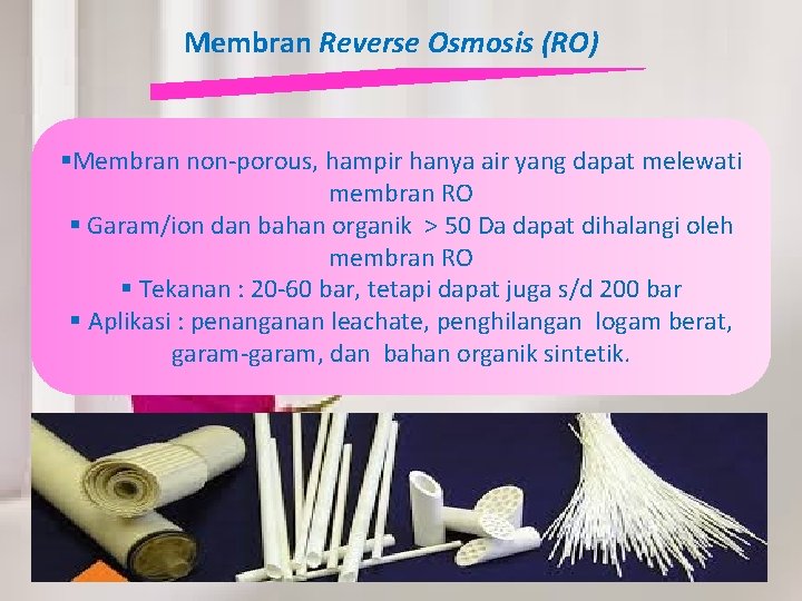 Membran Reverse Osmosis (RO) §Membran non-porous, hampir hanya air yang dapat melewati membran RO
