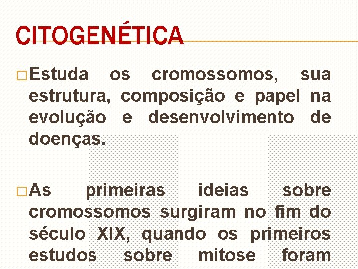 CITOGENÉTICA � Estuda os cromossomos, sua estrutura, composição e papel na evolução e desenvolvimento