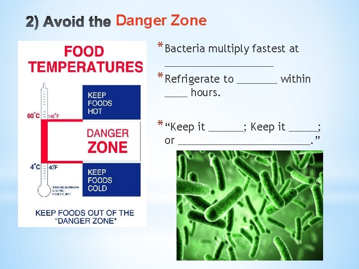 Danger Zone *Bacteria multiply fastest at __________ *Refrigerate to _______ within ____ hours. *“Keep