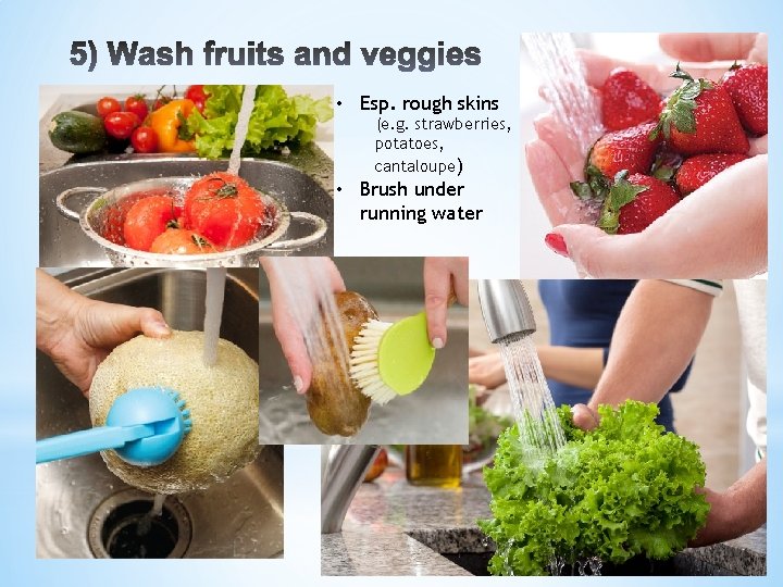  • Esp. rough skins (e. g. strawberries, potatoes, cantaloupe) • Brush under running