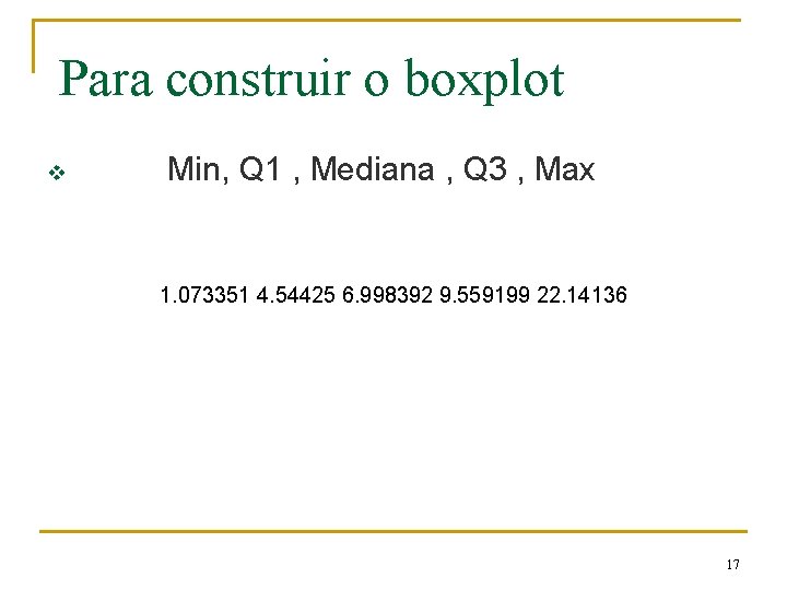 Para construir o boxplot v Min, Q 1 , Mediana , Q 3 ,