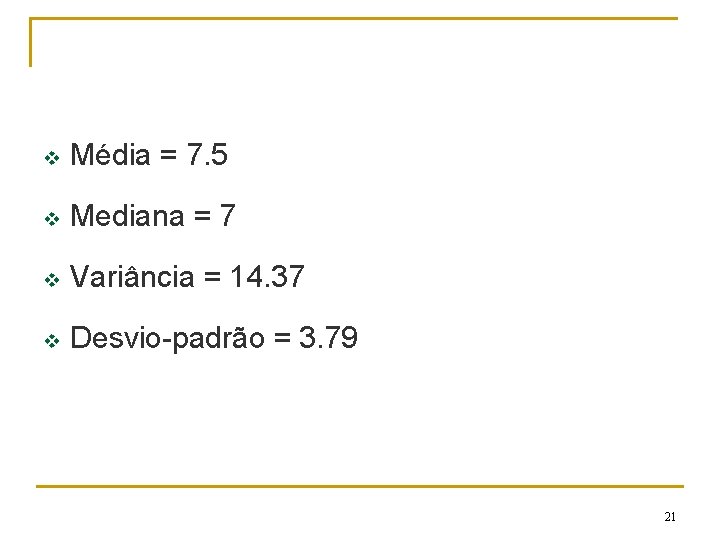 v Média = 7. 5 v Mediana = 7 v Variância = 14. 37