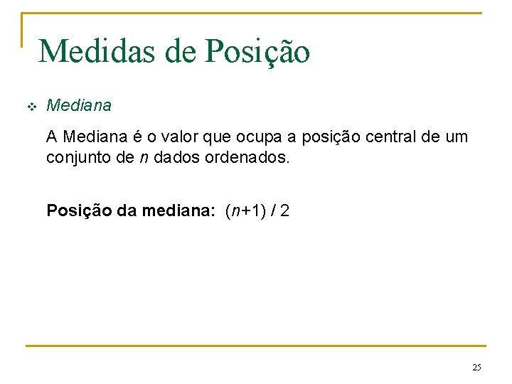 Medidas de Posição v Mediana A Mediana é o valor que ocupa a posição Medidas de Posição v Mediana A Mediana é o valor que ocupa a posição