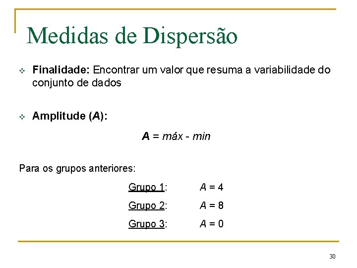 Medidas de Dispersão v Finalidade: Encontrar um valor que resuma a variabilidade do conjunto Medidas de Dispersão v Finalidade: Encontrar um valor que resuma a variabilidade do conjunto