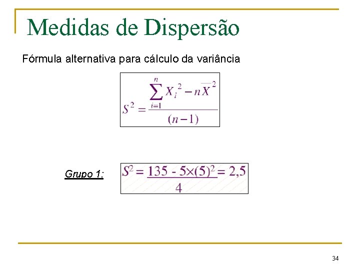 Medidas de Dispersão Fórmula alternativa para cálculo da variância Grupo 1: 34 