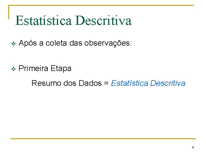 Estatística Descritiva v Após a coleta das observações: v Primeira Etapa Resumo dos Dados