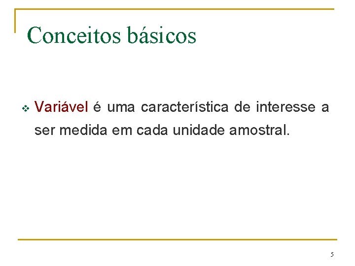 Conceitos básicos v Variável é uma característica de interesse a ser medida em cada